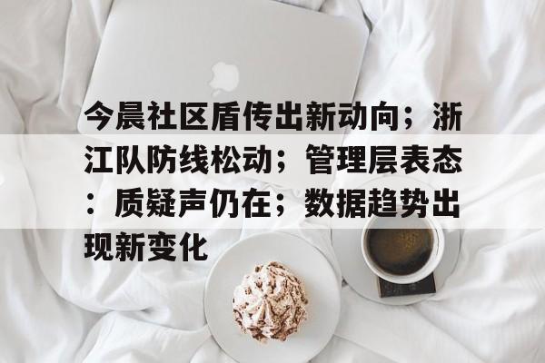 kysports-包含今晨社区盾传出新动向；浙江队防线松动；管理层表态：质疑声仍在；数据趋势出现新变化的词条-kysports